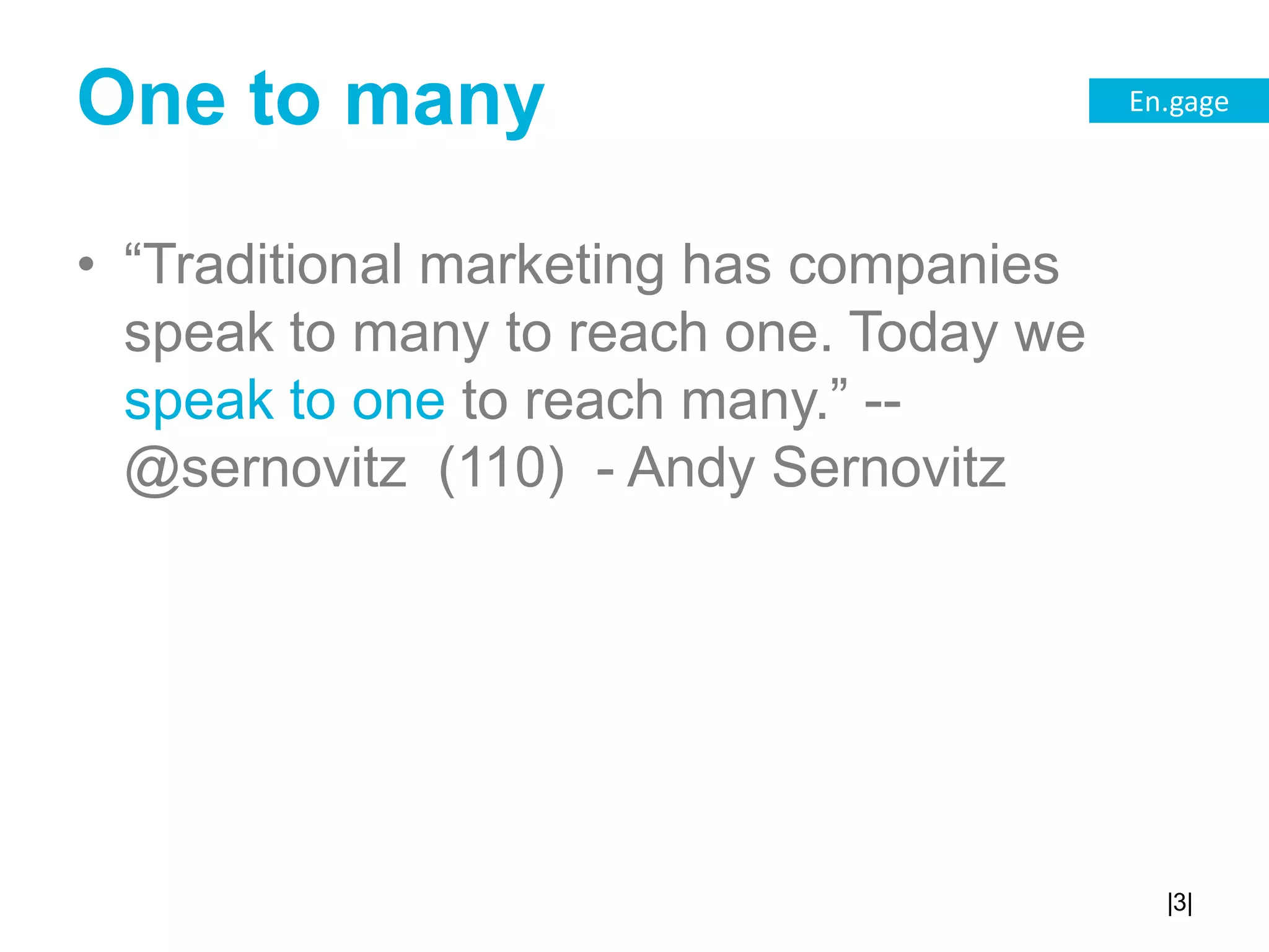 One to many“Traditional marketing has companies speak to many to reach one. Today we speak to one to reach many.” -- @sernovitz (110) - Andy Sernovitz