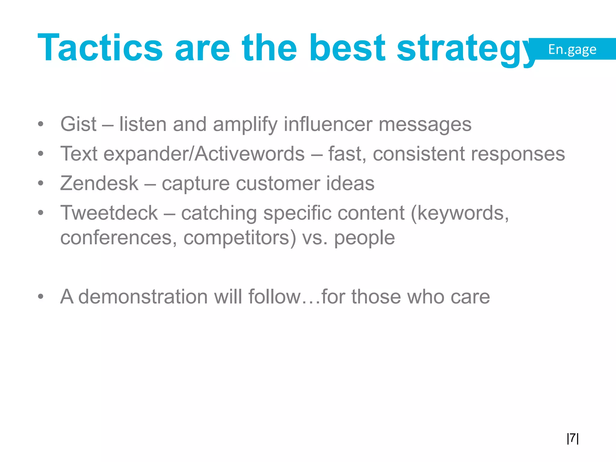Tactics are the best strategyGist – listen and amplify influencer messagesText expander/Activewords – fast, consistent responsesZendesk – capture customer ideasTweetdeck – catching specific content (keywords, conferences, competitors) vs. peopleA demonstration will follow…for those who care