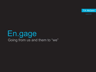 T.A. McCann June 6, 2011 En.gage Going from us and them to “we” 