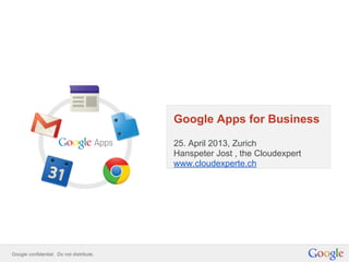 Google Apps for Business
25. April 2013, Zurich
Hanspeter Jost , the Cloudexpert
www.cloudexperte.ch
 