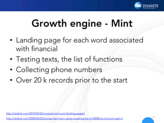 Growth engine - Mint
•  Landing page for each word associated
with ﬁnancial
•  Testing texts, the list of functions
•  Col...