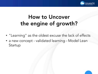 How to Uncover
the engine of growth?
•  "Learning" as the oldest excuse the lack of effects
•  a new concept - validated l...