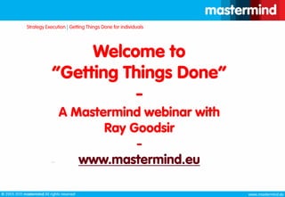 Welcome to “Getting Things Done”-A Mastermind webinar with Ray Goodsir-www.mastermind.eu 1 