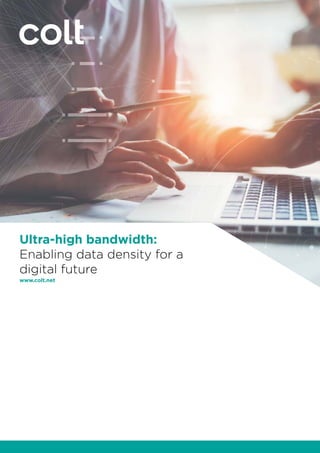 Ultra-high bandwidth:
Enabling data density for a
digital future
www.colt.net
 