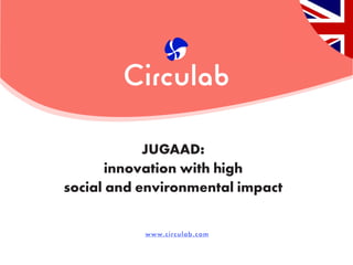 www.circulab.com
JUGAAD:
innovation with high
social and environmental impact
 