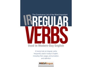 A handy look at irregular verbs
frequently used in today’s English,
including their usage, pronunciation,
and deﬁnition
The Conclusive List of the Most Important
Used in Modern-Day English
 