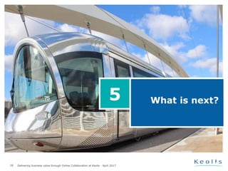 18 Delivering business value through Online Collaboration at Keolis - April 2017
Where do we stand and
what is next?
5
What is next?5
 
