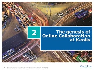 7 Delivering business value through Online Collaboration at Keolis - April 2017
The genesis of
Online Collaboration
at Keolis
2
 
