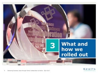 9
What and
how we
rolled out
3
Delivering business value through Online Collaboration at Keolis - April 2017
 