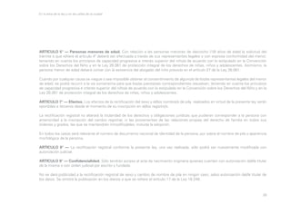 En la letra de la ley y en las calles de la ciudad

ARTICULO 5° — Personas menores de edad. Con relación a las personas menores de dieciocho (18) años de edad la solicitud del
trámite a que refiere el artículo 4º deberá ser efectuada a través de sus representantes legales y con expresa conformidad del menor,
teniendo en cuenta los principios de capacidad progresiva e interés superior del niño/a de acuerdo con lo estipulado en la Convención
sobre los Derechos del Niño y en la Ley 26.061 de protección integral de los derechos de niñas, niños y adolescentes. Asimismo, la
persona menor de edad deberá contar con la asistencia del abogado del niño prevista en el artículo 27 de la Ley 26.061.
Cuando por cualquier causa se niegue o sea imposible obtener el consentimiento de alguno/a de los/as representantes legales del menor
de edad, se podrá recurrir a la vía sumarísima para que los/as jueces/zas correspondientes resuelvan, teniendo en cuenta los principios
de capacidad progresiva e interés superior del niño/a de acuerdo con lo estipulado en la Convención sobre los Derechos del Niño y en la
Ley 26.061 de protección integral de los derechos de niñas, niños y adolescentes.
ARTICULO 7° — Efectos. Los efectos de la rectificación del sexo y el/los nombre/s de pila, realizados en virtud de la presente ley serán
oponibles a terceros desde el momento de su inscripción en el/los registro/s.
La rectificación registral no alterará la titularidad de los derechos y obligaciones jurídicas que pudieran corresponder a la persona con
anterioridad a la inscripción del cambio registral, ni las provenientes de las relaciones propias del derecho de familia en todos sus
órdenes y grados, las que se mantendrán inmodificables, incluida la adopción.
En todos los casos será relevante el número de documento nacional de identidad de la persona, por sobre el nombre de pila o apariencia
morfológica de la persona.
ARTICULO 8° — La rectificación registral conforme la presente ley, una vez realizada, sólo podrá ser nuevamente modificada con
autorización judicial.
ARTICULO 9° — Confidencialidad. Sólo tendrán acceso al acta de nacimiento originaria quienes cuenten con autorización del/la titular
de la misma o con orden judicial por escrito y fundada.
No se dará publicidad a la rectificación registral de sexo y cambio de nombre de pila en ningún caso, salvo autorización del/la titular de
los datos. Se omitirá la publicación en los diarios a que se refiere el artículo 17 de la Ley 18.248.

30

 