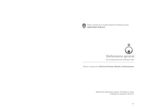 Poder Judicial de la Ciudad Autónoma de Buenos Aires
MINISTERIO PÚBLICO

Defensoría general
de la Ciudad Autónoma de Buenos Aires

Edición a cargo de la Oficina de Prensa, Difusión y Publicaciones.

Material de distribución gratuita. Prohibida su venta.
Publicado en diciembre de 2012.

64

 