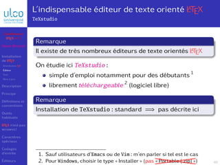 L’indispensable éditeur de texte orienté L
A
TEX
TeXstudio
Remarque
Il existe de très nombreux éditeurs de texte orientés ...