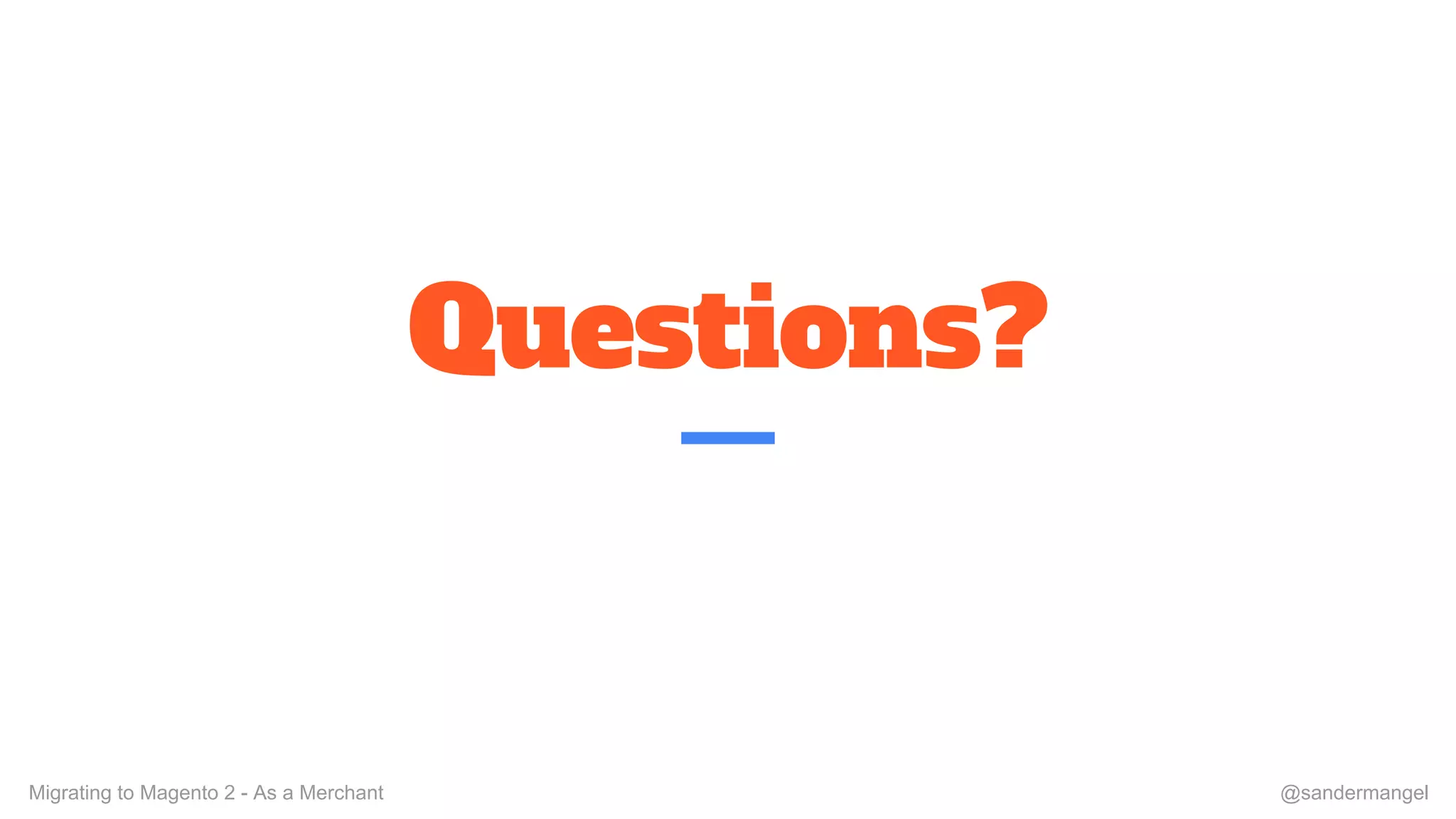 Questions?
Migrating to Magento 2 - As a Merchant @sandermangel
 