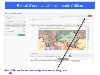 Extrait d’une activité : en mode é dition

Lien HTML ou iframe pour inté gration sur un blog, site,
etc.

 