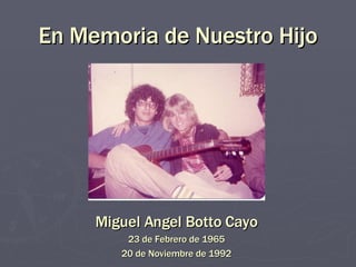En Memoria de Nuestro Hijo Miguel Angel Botto Cayo 23 de Febrero de 1965 20 de Noviembre de 1992 