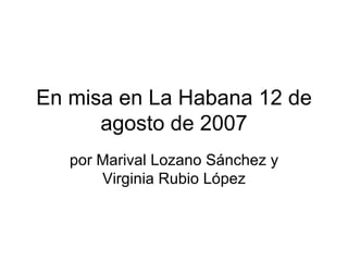 En misa en La Habana 12 de agosto de 2007 por Marival Lozano Sánchez y Virginia Rubio López 