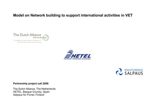 Model on Network building to support international activities in VET




Partnership project call 2008

The Dutch Alliance, The Netherlands
HETEL, Basque Country, Spain
Salpaus for Finnet, Finland
 