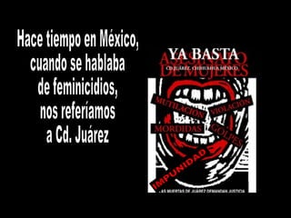 Hace tiempo en México, cuando se hablaba de feminicidios, nos referíamos a Cd. Juárez IMPUNIDAD 