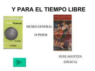 Y PARA EL TIEMPO LIBRE MUSEO GENERAL 34 PESOS GUELAGUETZA (OXACA) 