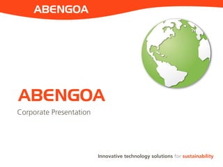 Innovative technology solutions for sustainability
ABENGOA
ABENGOA
Corporate Presentation
 