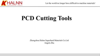 Let the world no longer have difficult to machine materials!
PCD Cutting Tools
Zhengzhou Halnn Superhard Materials Co.Ltd
Angels Zhu
 