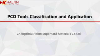 PCD Tools Classification and Application
Zhengzhou Halnn Superhard Materials Co.Ltd
www.halnncbn.com
 