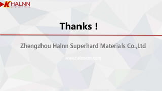 Thanks！
Zhengzhou Halnn Superhard Materials Co.,Ltd
www.halnncbn.com
 