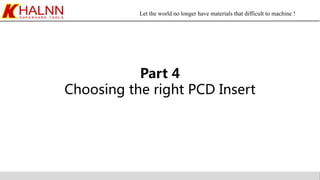 Let the world no longer have materials that difficult to machine !
Part 4
Choosing the right PCD Insert
 