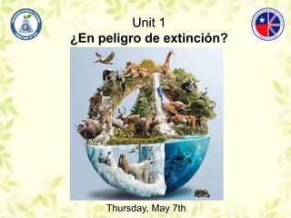 Unit 1
¿En peligro de extinción?
Thursday, May 7th
 