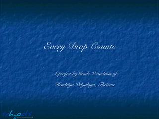 Every Drop Counts
A project by Grade V students of
Kendriya Vidyalaya, Thrissur
 