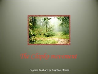 The Chipko movement
Sriparna Tamhane for Teachers of India
 