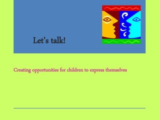 Let’s talk!
Creating opportunities for children to express themselves
 