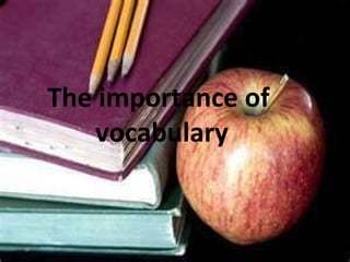 The importance of
vocabulary
 