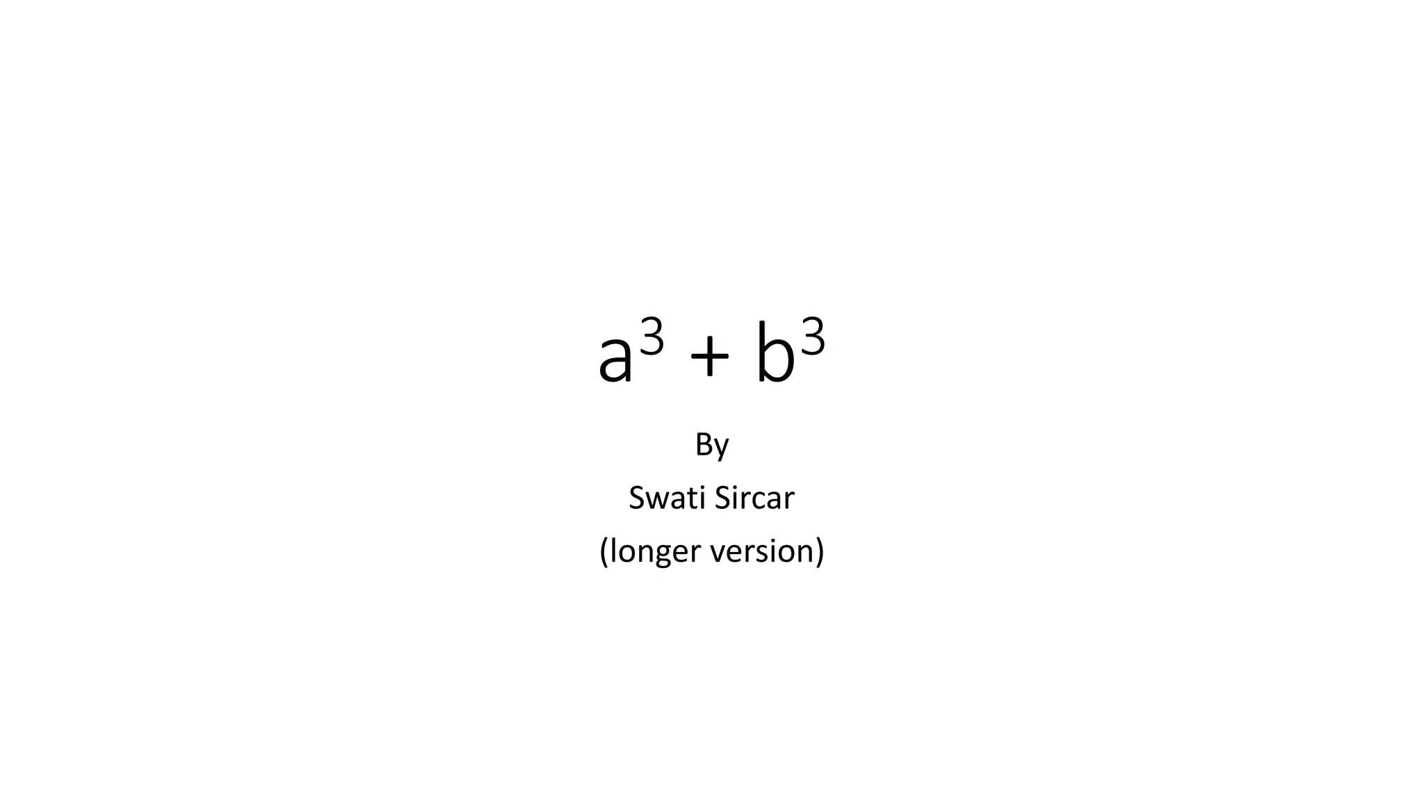 a3 + b3
By
Swati Sircar
(longer version)