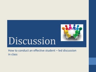 Discussion
How to conduct an effective student – led discussion
in class
 