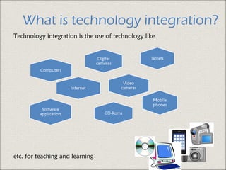 What is technology integration?
Technology integration is the use of technology like
etc. for teaching and learning
 