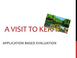 A VISIT TO KERALA
APPLICATION BASED EVALUATION
 