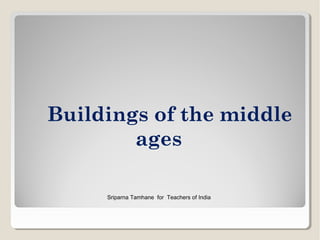 Buildings of the middle
ages
Sriparna Tamhane for Teachers of India
 