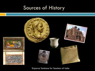 Sources of History
Sriparna Tamhane for Teachers of India
 