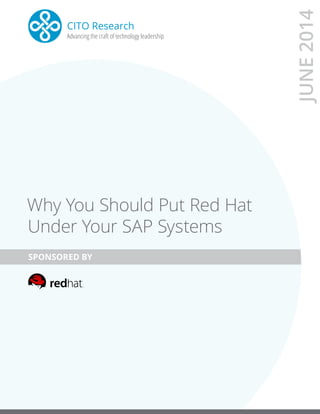 CITO Research
Advancing the craft of technology leadershipAdvancing the craft of technology leadership
JUNE2014
Why You Should Put Red Hat
Under Your SAP Systems
SPONSORED BY
 