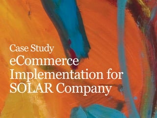 Case Study

eCommerce
Implementation for
SOLAR Company

 