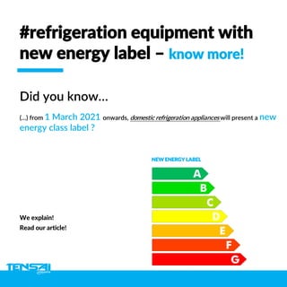 #refrigeration equipment with
new energy label – know more!
Read our article!
NEW ENERGY LABEL
We explain!
Did you know…
(…) from 1 March 2021 onwards, domestic refrigeration appliances will present a new
energy class label ?
 