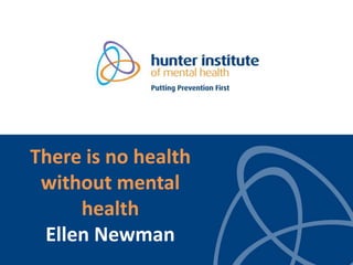 There is no health
without mental
health
Ellen Newman
 