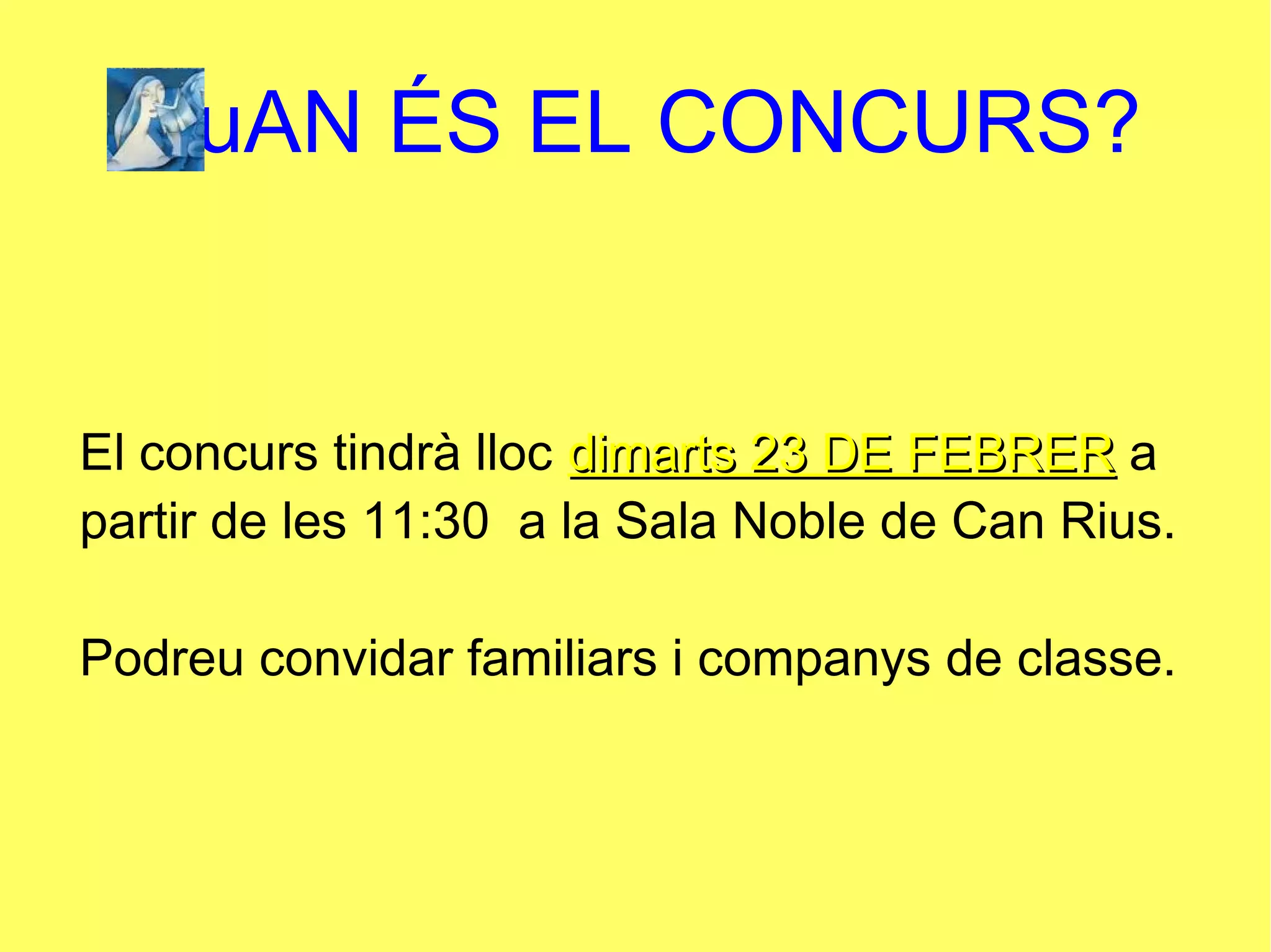QuAN ÉS EL CONCURS?
El concurs tindrà lloc dimarts 23 DE FEBRERdimarts 23 DE FEBRER a
partir de les 11:30 a la Sala Noble de Can Rius.
Podreu convidar familiars i companys de classe.
 