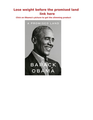 Lose weight before the promised land
link here
Click on Obama's picture to get the slimming product
 