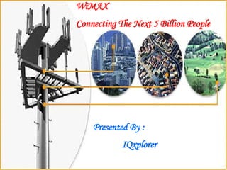WiMAX  Connecting The Next 5 Billion People Presented By : IQxplorer 