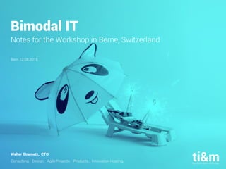 Consulting. Design. Agile Projects. Products. Innovation Hosting.
Bimodal IT
Notes for the Workshop in Berne, Switzerland
Bern 12.08.2015
Walter Strametz, CTO
 