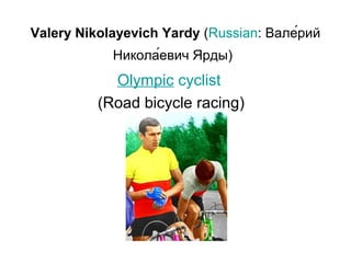 Valery Nikolayevich Yardy (Russian: Вале́рий 
Никола́евич Ярды) 

Olympic cyclist 
(Road bicycle racing)

 