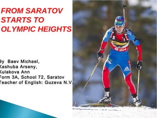 FROM SARATOV
STARTS TO
OLYMPIC HEIGHTS

By Baev Michael,
Kashuba Arseny,
Kulakova Ann
Form 3A, School 72, Saratov
Teacher of English: Guzeva N.V.

 