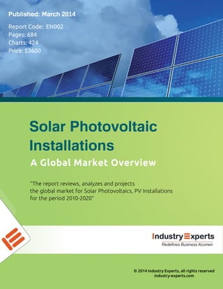©2014IndustryExperts,allrightsreserved
industry-experts.com
“Thereportreviews,analyzesandprojects
theglobalmarketforSolarPhotovoltaics,PVInstallations
fortheperiod2010-2020”
AGlobalMarketOverview
SolarPhotovoltaic
Installations
ReportCode:EN002
Pages:684
Charts:424
Price:$3600
Published:March2014
RedefinesBusinessAcumen
 